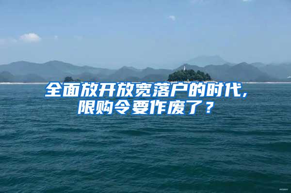 全面放开放宽落户的时代,限购令要作废了？