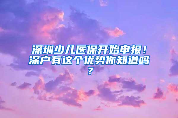 深圳少儿医保开始申报！深户有这个优势你知道吗？