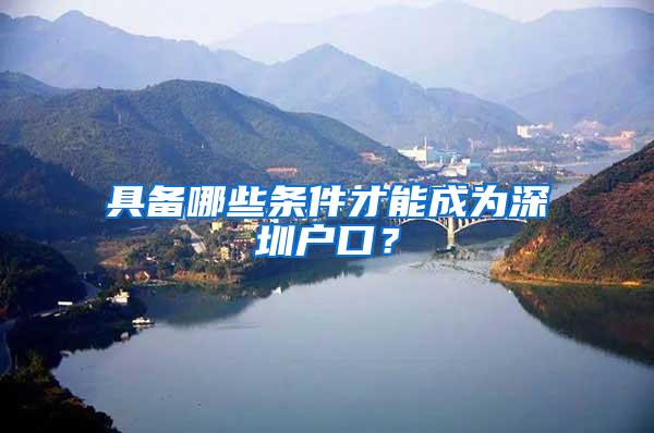 具备哪些条件才能成为深圳户口？