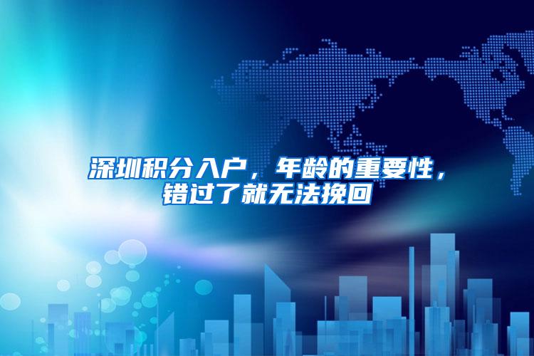 深圳积分入户，年龄的重要性，错过了就无法挽回