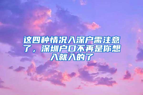 这四种情况入深户需注意了，深圳户口不再是你想入就入的了