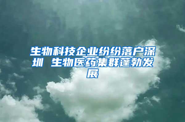 生物科技企业纷纷落户深圳 生物医药集群蓬勃发展