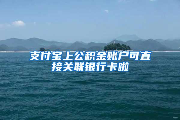 支付宝上公积金账户可直接关联银行卡啦