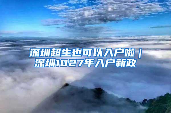 深圳超生也可以入户啦｜深圳1027年入户新政