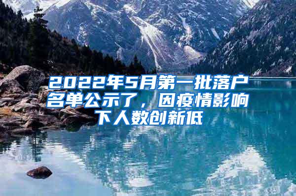 2022年5月第一批落户名单公示了，因疫情影响下人数创新低