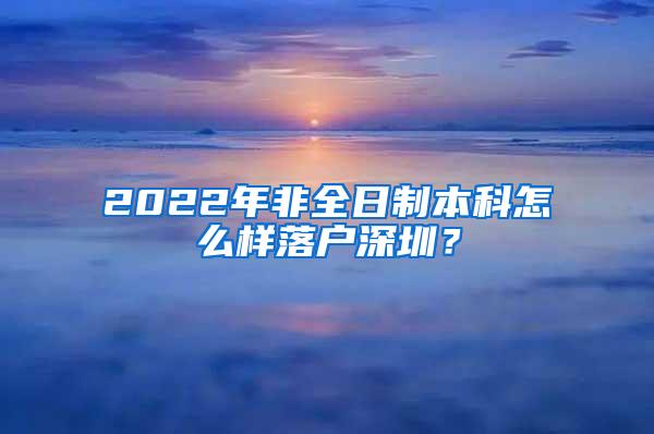 2022年非全日制本科怎么样落户深圳？