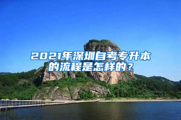 2021年深圳自考专升本的流程是怎样的？