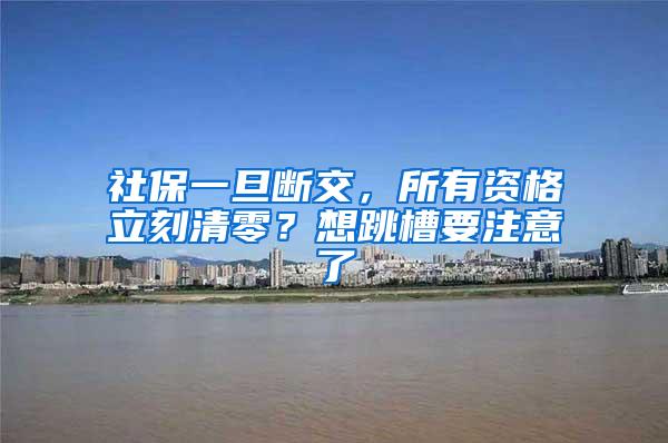 社保一旦断交，所有资格立刻清零？想跳槽要注意了