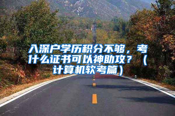 入深户学历积分不够，考什么证书可以神助攻？（计算机软考篇）
