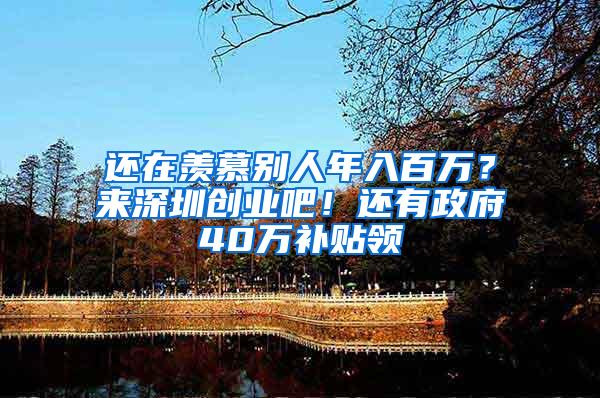 还在羡慕别人年入百万？来深圳创业吧！还有政府40万补贴领