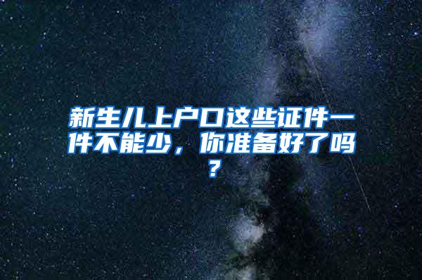 新生儿上户口这些证件一件不能少，你准备好了吗？