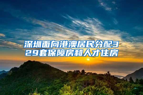 深圳面向港澳居民分配329套保障房和人才住房