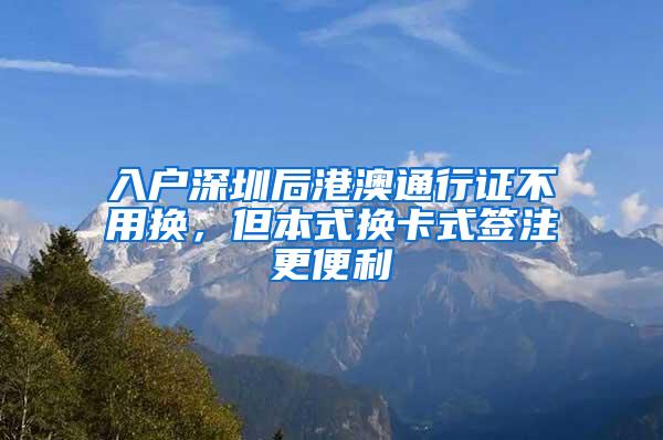 入户深圳后港澳通行证不用换，但本式换卡式签注更便利