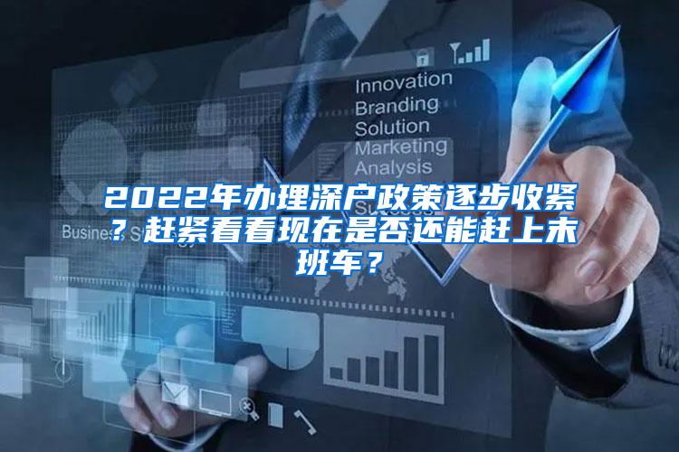 2022年办理深户政策逐步收紧？赶紧看看现在是否还能赶上末班车？