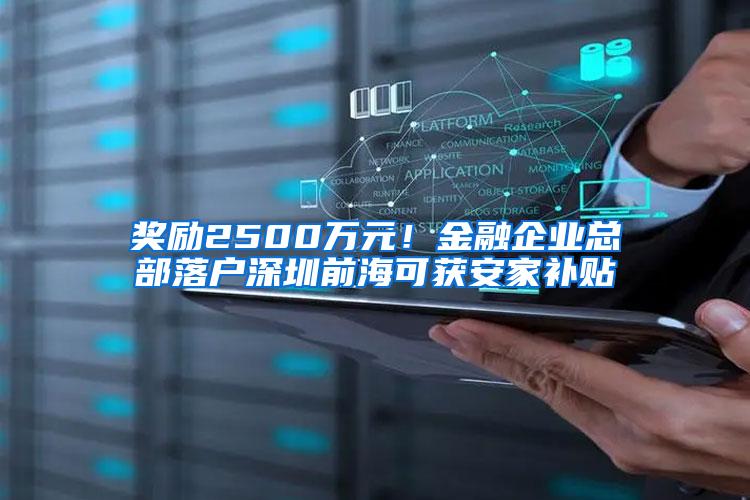 奖励2500万元！金融企业总部落户深圳前海可获安家补贴