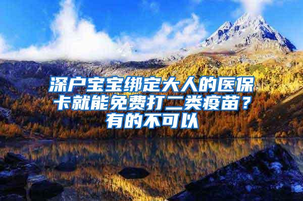 深户宝宝绑定大人的医保卡就能免费打二类疫苗？有的不可以