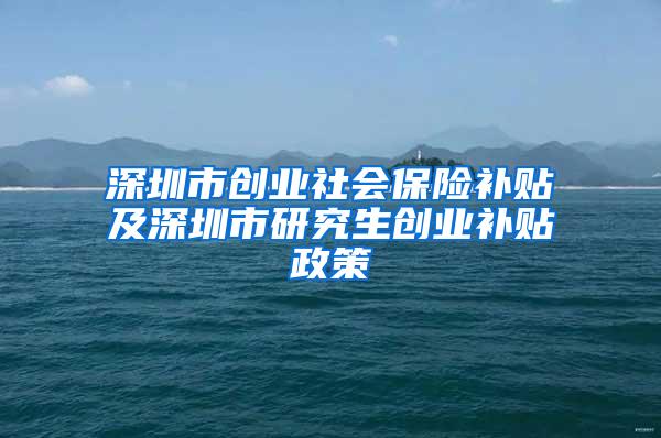 深圳市创业社会保险补贴及深圳市研究生创业补贴政策
