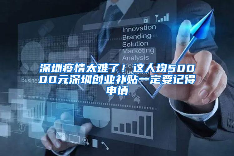 深圳疫情太难了！这人均50000元深圳创业补贴一定要记得申请