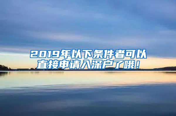 2019年以下条件者可以直接申请入深户了哦！