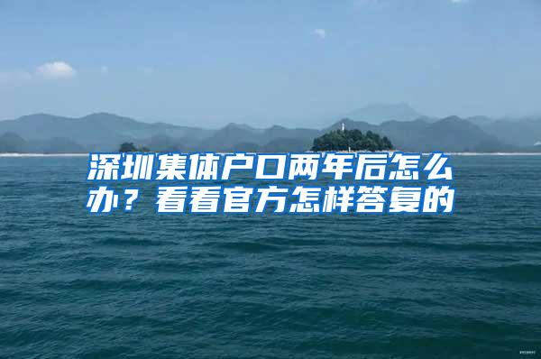 深圳集体户口两年后怎么办？看看官方怎样答复的