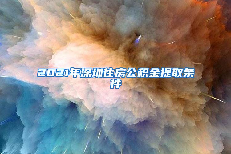 2021年深圳住房公积金提取条件