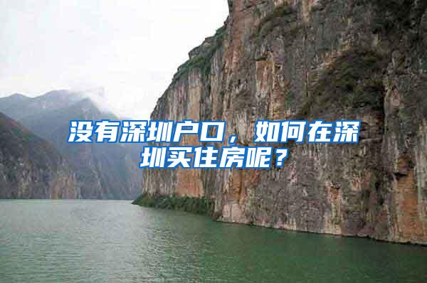 没有深圳户口，如何在深圳买住房呢？