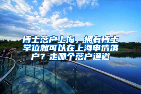 博士落户上海，拥有博士学位就可以在上海申请落户？走哪个落户通道