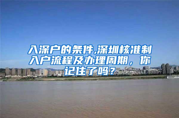 入深户的条件,深圳核准制入户流程及办理周期，你记住了吗？
