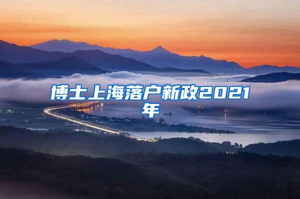 博士上海落户新政2021年