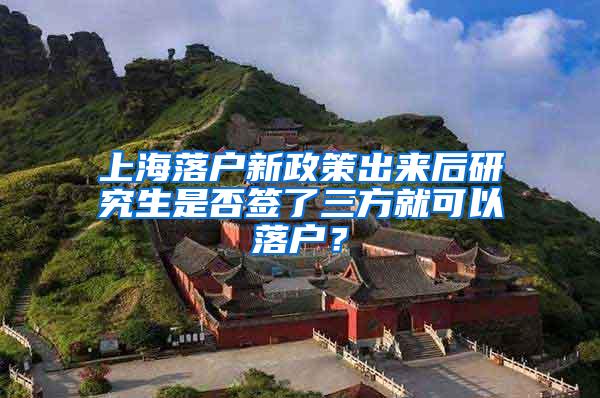 上海落户新政策出来后研究生是否签了三方就可以落户？