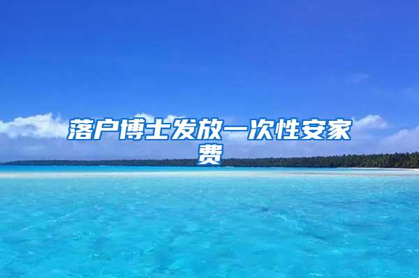 落户博士发放一次性安家费