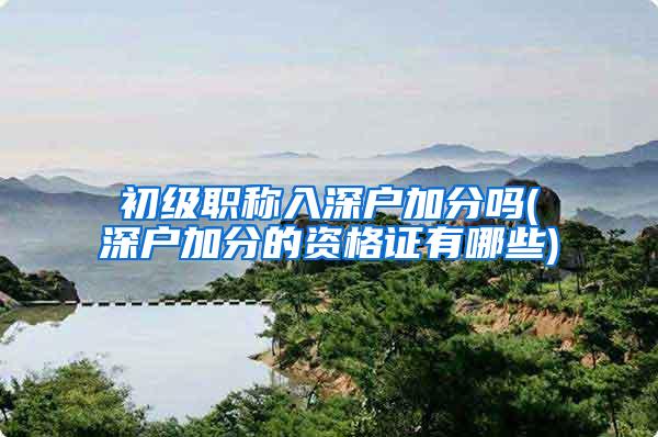 初级职称入深户加分吗(深户加分的资格证有哪些)