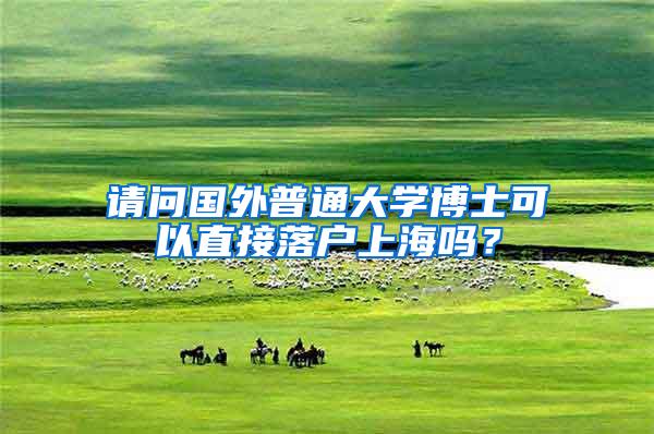 请问国外普通大学博士可以直接落户上海吗？