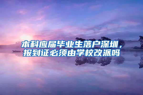 本科应届毕业生落户深圳，报到证必须由学校改派吗
