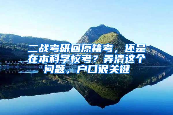 二战考研回原籍考，还是在本科学校考？弄清这个问题，户口很关键