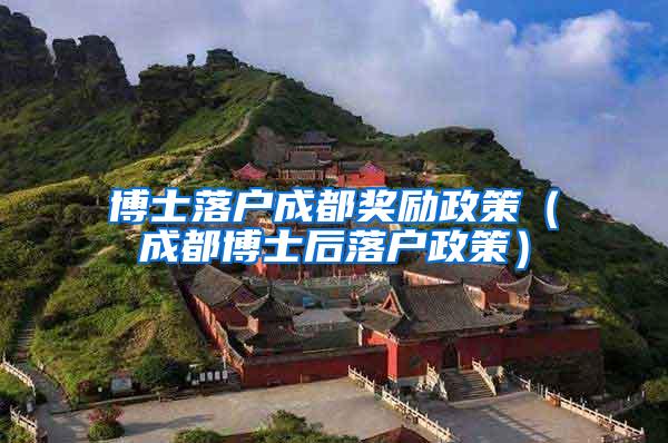 博士落户成都奖励政策（成都博士后落户政策）