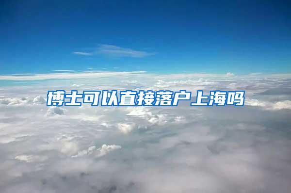 博士可以直接落户上海吗