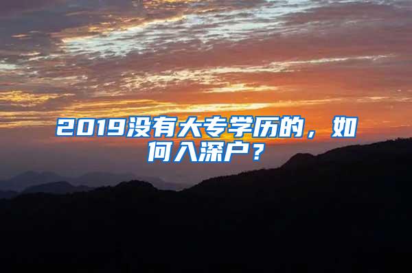 2019没有大专学历的，如何入深户？