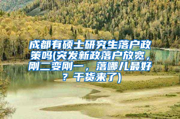 成都有硕士研究生落户政策吗(突发新政落户放宽，刚二变刚一，落哪儿最好？干货来了)