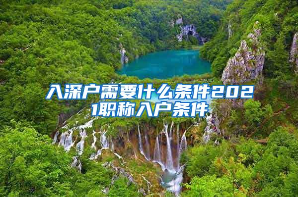 入深户需要什么条件2021职称入户条件