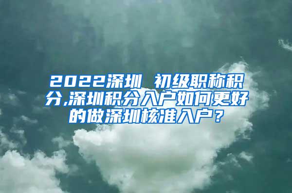 2022深圳 初级职称积分,深圳积分入户如何更好的做深圳核准入户？