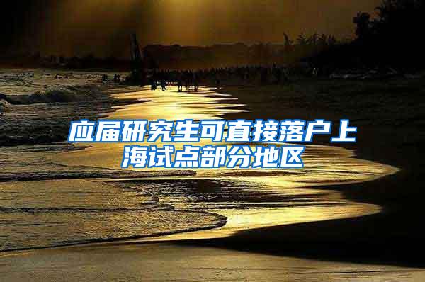 应届研究生可直接落户上海试点部分地区