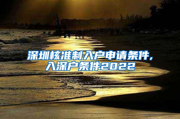 深圳核准制入户申请条件,入深户条件2022