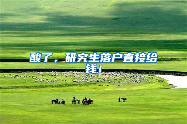 酸了，研究生落户直接给钱！