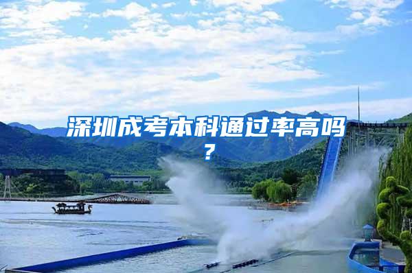 深圳成考本科通过率高吗？