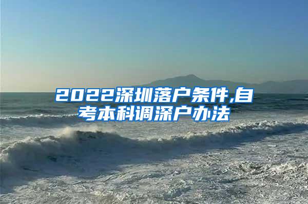 2022深圳落户条件,自考本科调深户办法