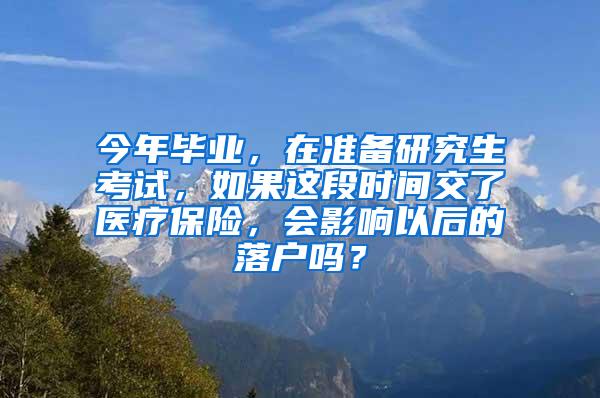 今年毕业，在准备研究生考试，如果这段时间交了医疗保险，会影响以后的落户吗？