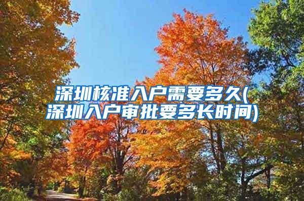 深圳核准入户需要多久(深圳入户审批要多长时间)
