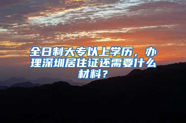 全日制大专以上学历，办理深圳居住证还需要什么材料？