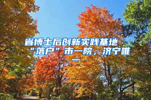 省博士后创新实践基地“落户”市一院，济宁唯一